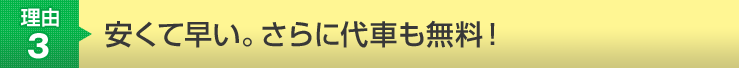 理由3　安くて早い。さらに代車も無料！